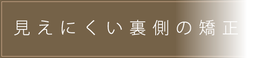 見えにくい裏側の矯正