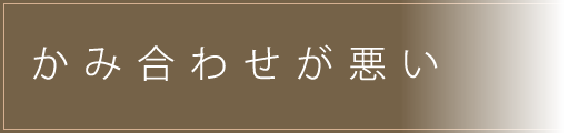 かみ合わせが悪い