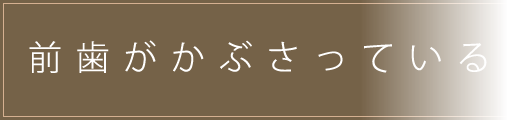 前歯がかぶさっている